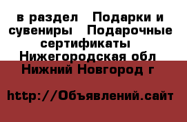 в раздел : Подарки и сувениры » Подарочные сертификаты . Нижегородская обл.,Нижний Новгород г.